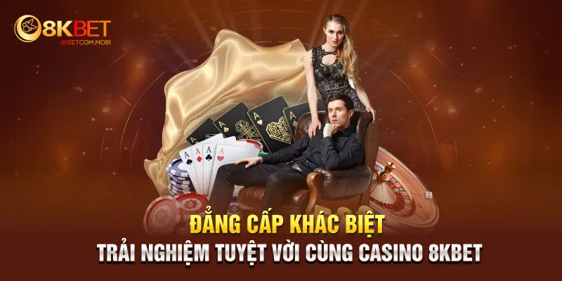 Đẳng cấp khác biệt, trải nghiệm tuyệt vời cùng Casino 8KBET