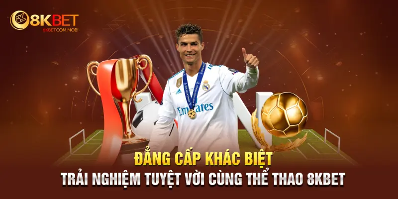 Đẳng cấp khác biệt, trải nghiệm tuyệt vời cùng thể thao 8KBET