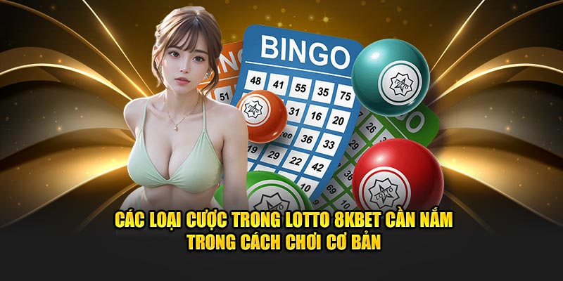 Các loại cược trong Lotto 8kbet cần nắm trong cách chơi cơ bản
